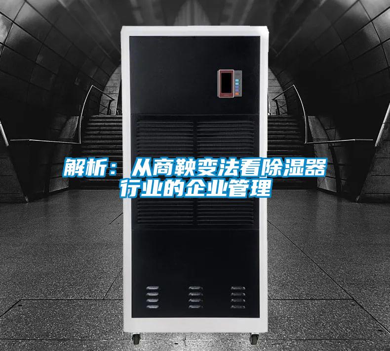 解析:從商鞅變法看除濕器行業(yè)的企業(yè)管理