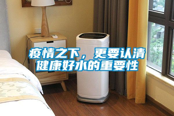 疫情之下，更要認(rèn)清健康好水的重要性