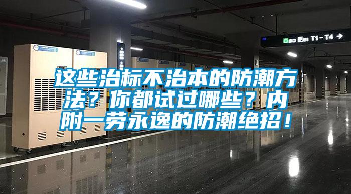 這些治標(biāo)不治本的防潮方法？你都試過哪些？內(nèi)附一勞永逸的防潮絕招！