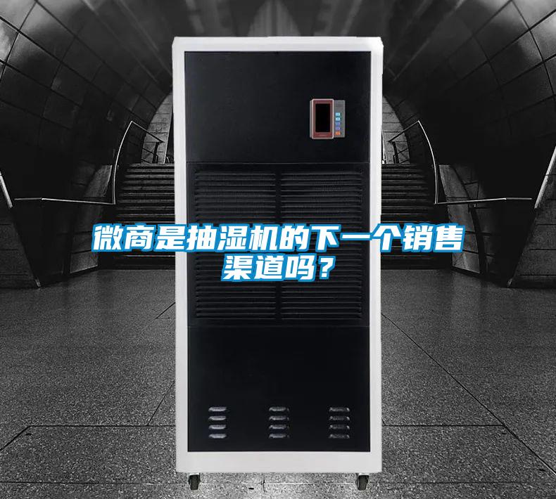 微商是抽濕機的下一個銷售渠道嗎？