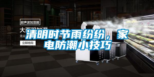 清明時(shí)節(jié)雨紛紛，家電防潮小技巧