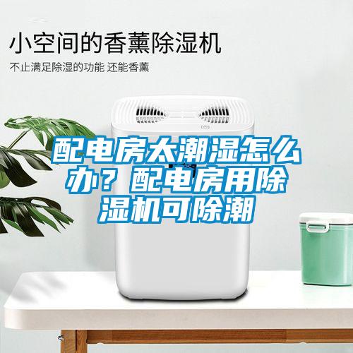 配電房太潮濕怎么辦？配電房用除濕機可除潮