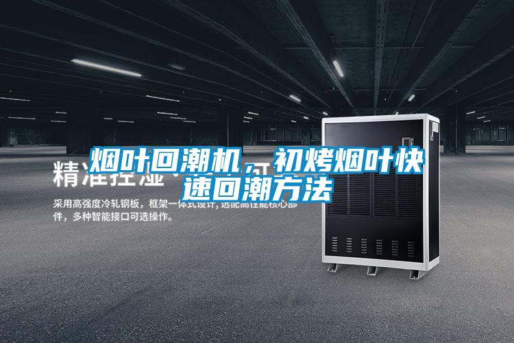 煙葉回潮機，初烤煙葉快速回潮方法