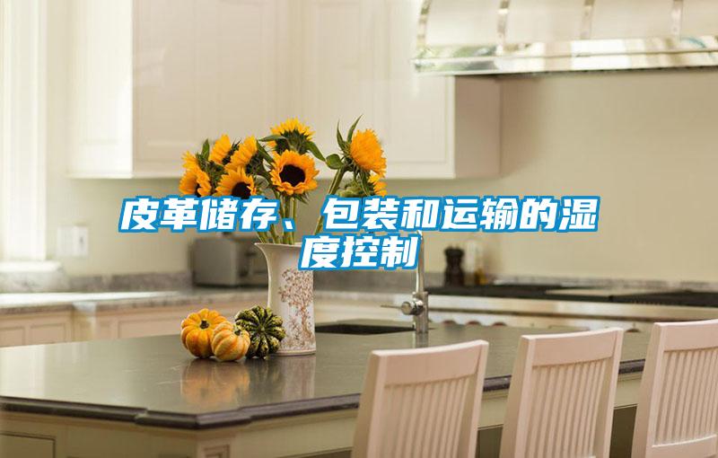 皮革儲存、包裝和運輸?shù)臐穸瓤刂?/></p>
						    <p style=