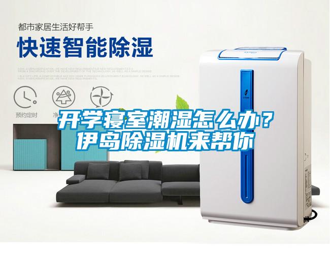 開(kāi)學(xué)寢室潮濕怎么辦？伊島除濕機(jī)來(lái)幫你