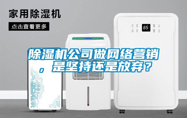 除濕機(jī)公司做網(wǎng)絡(luò)營(yíng)銷，是堅(jiān)持還是放棄？