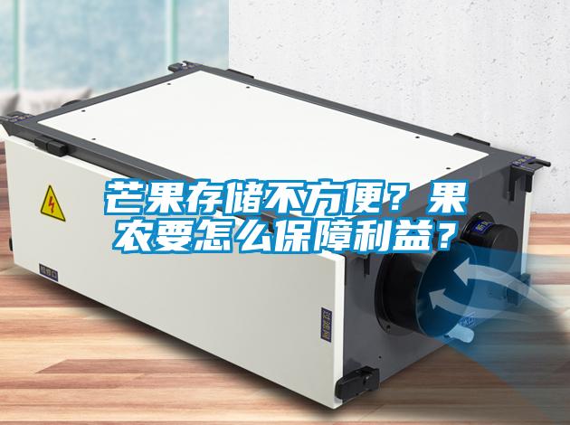 芒果存儲(chǔ)不方便？果農(nóng)要怎么保障利益？