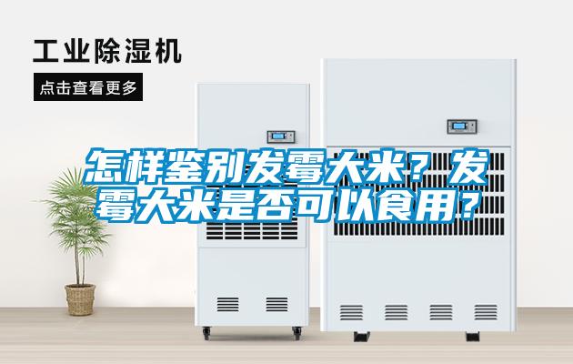 怎樣鑒別發(fā)霉大米？發(fā)霉大米是否可以食用？