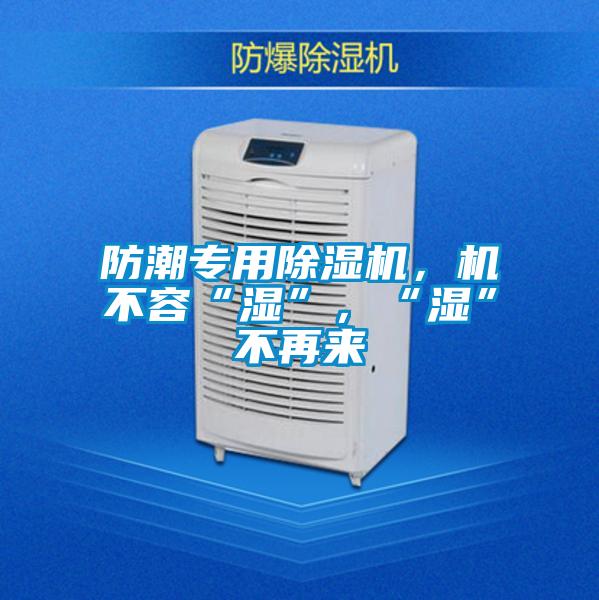 防潮專用除濕機，機不容“濕”，“濕”不再來
