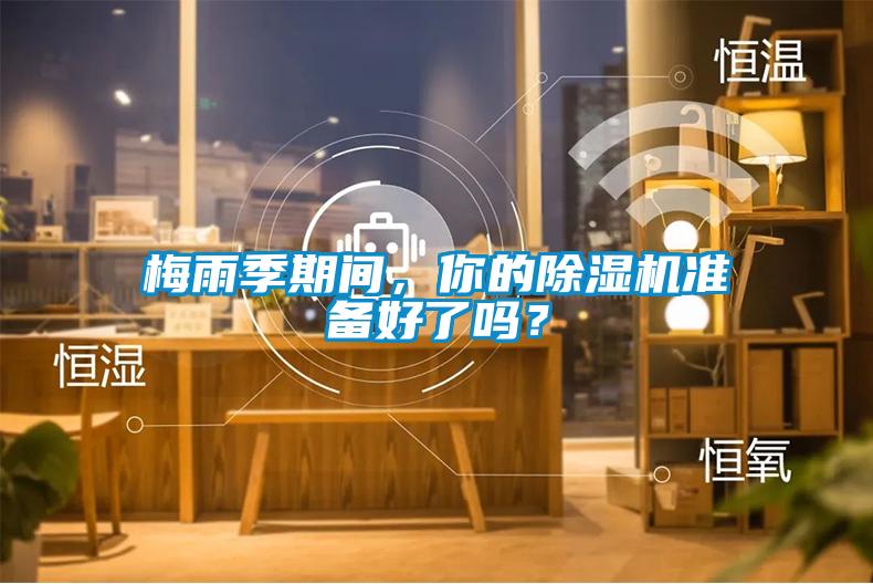 梅雨季期間，你的除濕機(jī)準(zhǔn)備好了嗎？