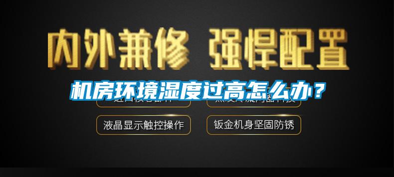 機房環(huán)境濕度過高怎么辦？