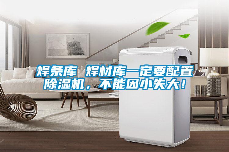 焊條庫 焊材庫一定要配置除濕機(jī)，不能因小失大！