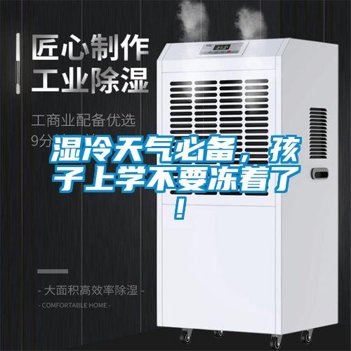 濕冷天氣必備，孩子上學(xué)不要凍著了！