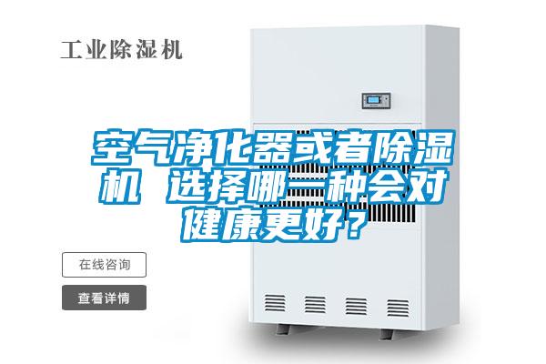 空氣凈化器或者除濕機(jī) 選擇哪一種會對健康更好？