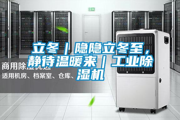 立冬｜隱隱立冬至，靜待溫暖來｜工業(yè)除濕機(jī)