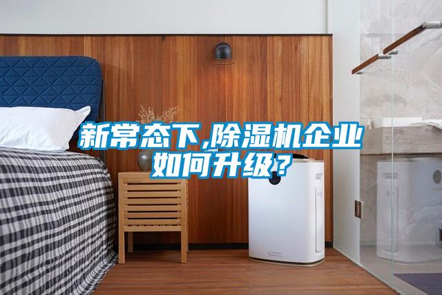 新常態(tài)下,除濕機(jī)企業(yè)如何升級？
