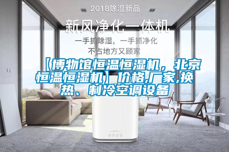 【博物館恒溫恒濕機(jī)，北京恒溫恒濕機(jī)】價(jià)格,廠家,換熱、制冷空調(diào)設(shè)備