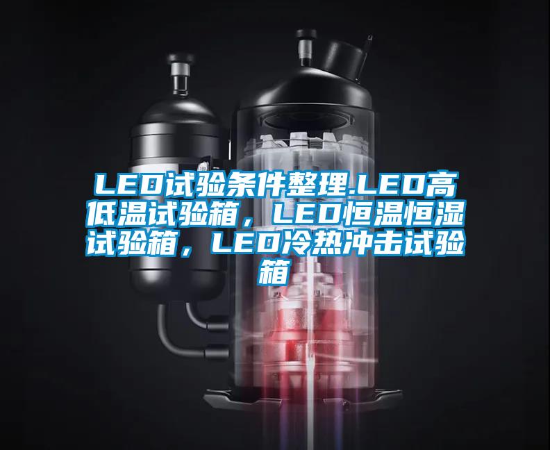 LED試驗(yàn)條件整理.LED高低溫試驗(yàn)箱，LED恒溫恒濕試驗(yàn)箱，LED冷熱沖擊試驗(yàn)箱