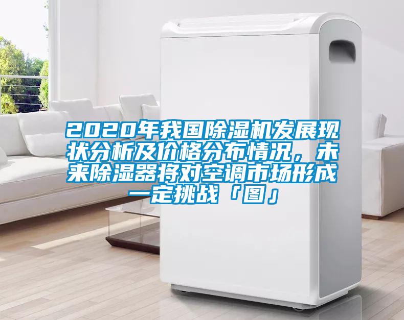 2020年我國(guó)除濕機(jī)發(fā)展現(xiàn)狀分析及價(jià)格分布情況，未來除濕器將對(duì)空調(diào)市場(chǎng)形成一定挑戰(zhàn)「圖」