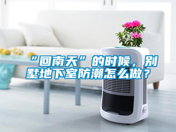 “回南天”的時候，別墅地下室防潮怎么做？