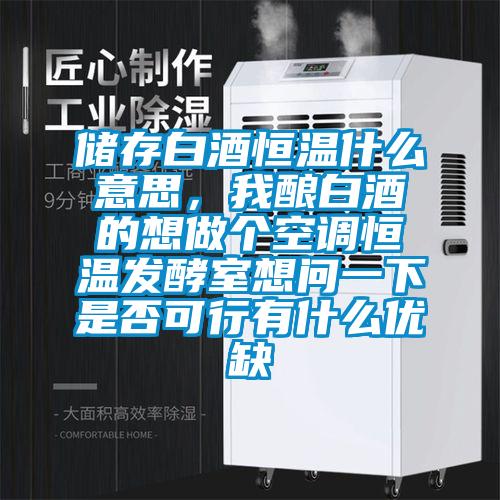 儲存白酒恒溫什么意思，我釀白酒的想做個空調恒溫發(fā)酵室想問一下是否可行有什么優(yōu)缺