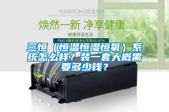 三恒（恒溫恒濕恒氧）系統(tǒng)怎么樣？裝一套大概需要多少錢？