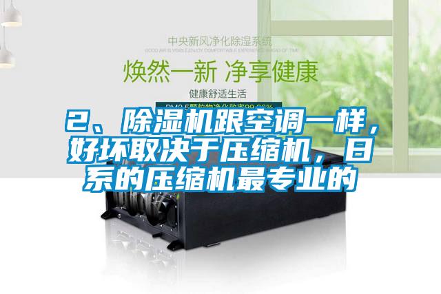 2、除濕機(jī)跟空調(diào)一樣，好壞取決于壓縮機(jī)，日系的壓縮機(jī)最專業(yè)的