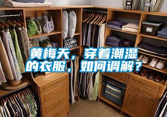 黃梅天，穿著潮濕的衣服，如何調(diào)解？