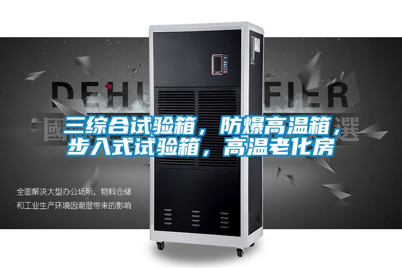 三綜合試驗箱，防爆高溫箱，步入式試驗箱，高溫老化房