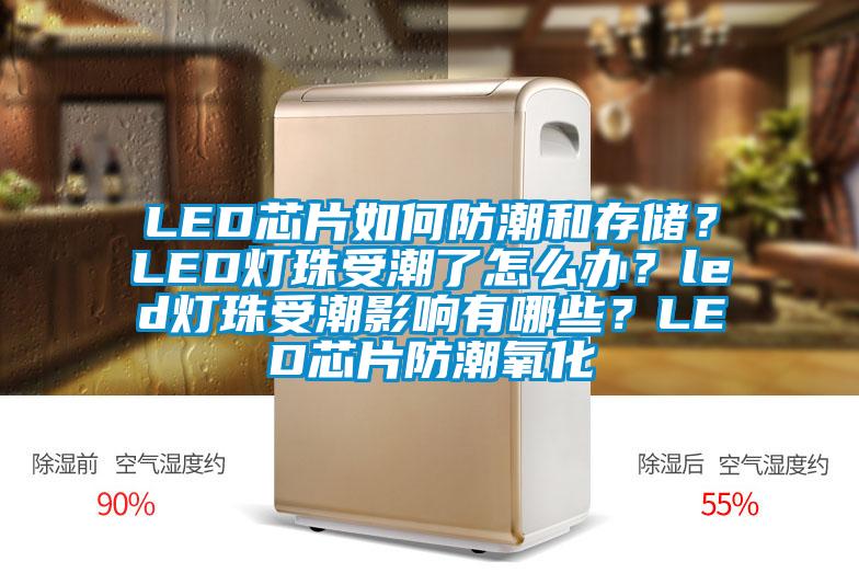 LED芯片如何防潮和存儲？LED燈珠受潮了怎么辦？led燈珠受潮影響有哪些？LED芯片防潮氧化