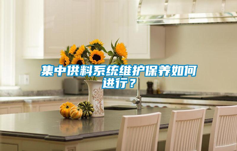 集中供料系統(tǒng)維護保養(yǎng)如何進行？