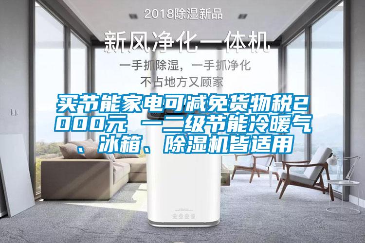 買節(jié)能家電可減免貨物稅2000元 一二級(jí)節(jié)能冷暖氣、冰箱、除濕機(jī)皆適用