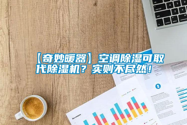 【奇妙暖器】空調(diào)除濕可取代除濕機(jī)？實(shí)則不盡然！