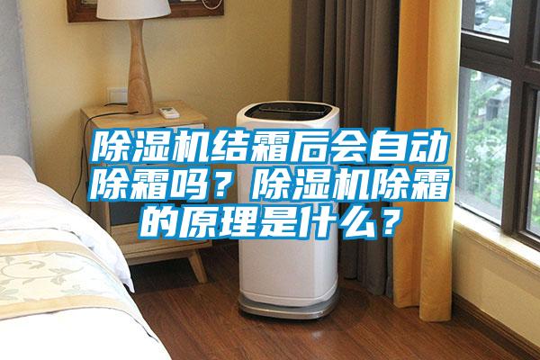 除濕機結(jié)霜后會自動除霜嗎？除濕機除霜的原理是什么？