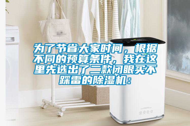 為了節(jié)省大家時(shí)間，根據(jù)不同的預(yù)算條件，我在這里先選出了二款閉眼買(mǎi)不踩雷的除濕機(jī)：