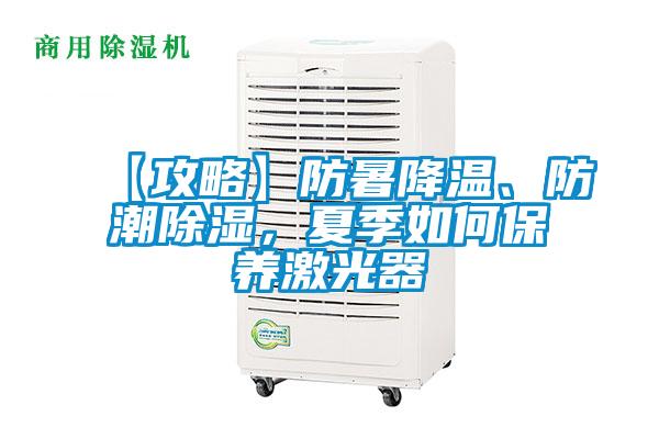 【攻略】防暑降溫、防潮除濕，夏季如何保養(yǎng)激光器