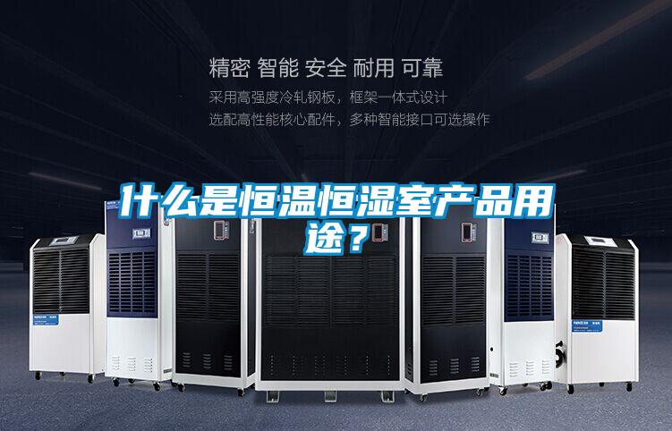 什么是恒溫恒濕室產(chǎn)品用途？