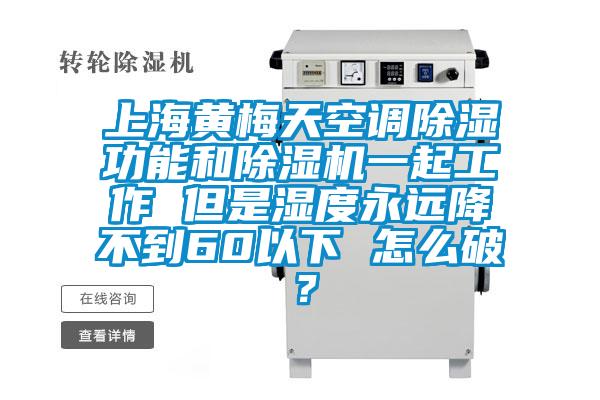 上海黃梅天空調(diào)除濕功能和除濕機(jī)一起工作 但是濕度永遠(yuǎn)降不到60以下 怎么破？