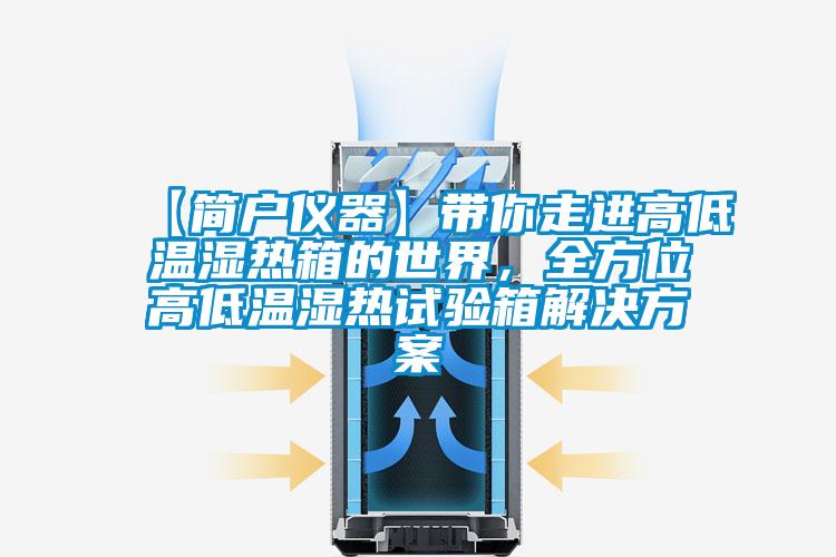 【簡(jiǎn)戶儀器】帶你走進(jìn)高低溫濕熱箱的世界，全方位高低溫濕熱試驗(yàn)箱解決方案