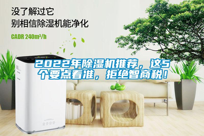 2022年除濕機(jī)推薦，這5個(gè)要點(diǎn)看準(zhǔn)，拒絕智商稅！