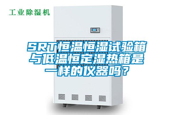 SRT恒溫恒濕試驗(yàn)箱與低溫恒定濕熱箱是一樣的儀器嗎？