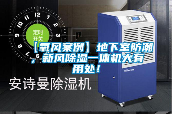 【氧風(fēng)案例】地下室防潮，新風(fēng)除濕一體機(jī)大有用處！