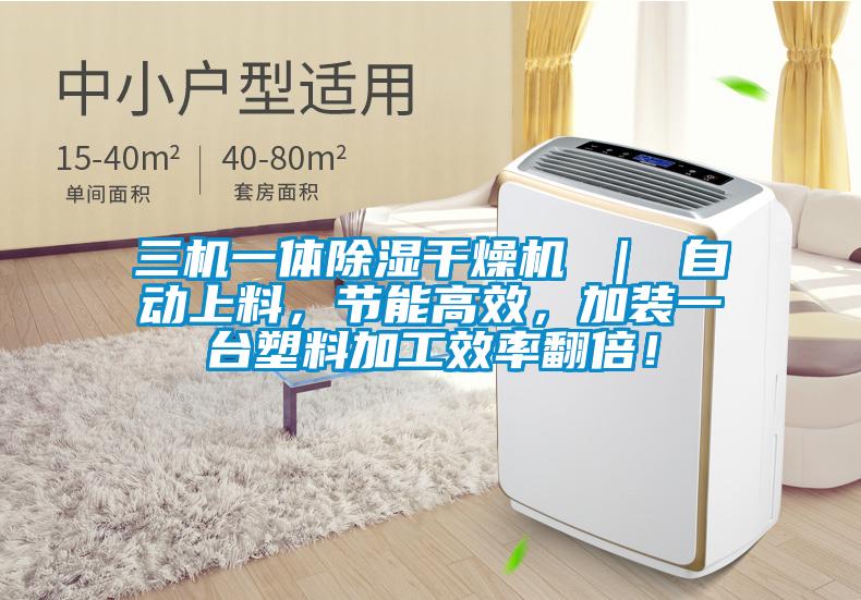 三機一體除濕干燥機 ｜ 自動上料，節(jié)能高效，加裝一臺塑料加工效率翻倍！