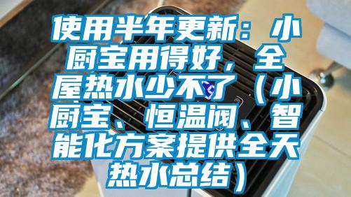 使用半年更新：小廚寶用得好，全屋熱水少不了（小廚寶、恒溫閥、智能化方案提供全天熱水總結(jié)）