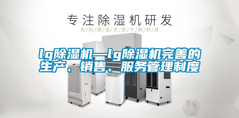 lg除濕機(jī)—lg除濕機(jī)完善的生產(chǎn)、銷售、服務(wù)管理制度