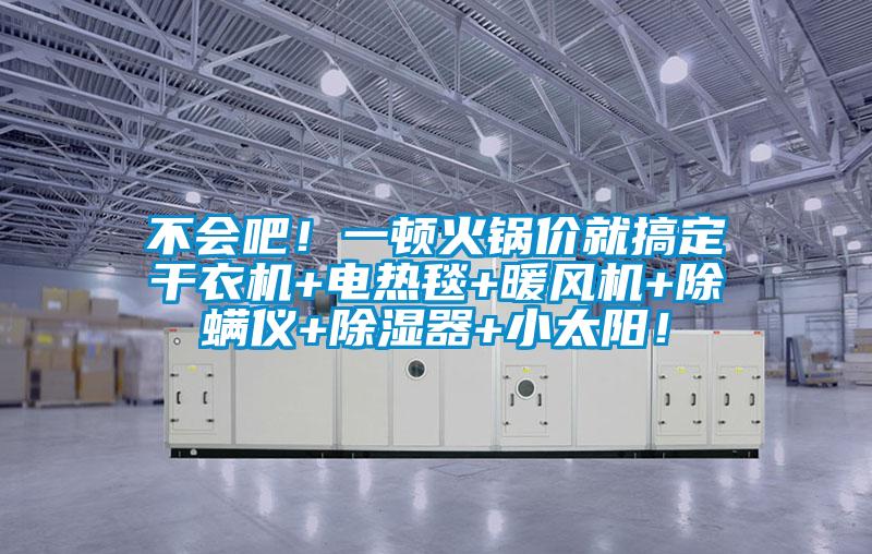 不會(huì)吧！一頓火鍋價(jià)就搞定干衣機(jī)+電熱毯+暖風(fēng)機(jī)+除螨儀+除濕器+小太陽！