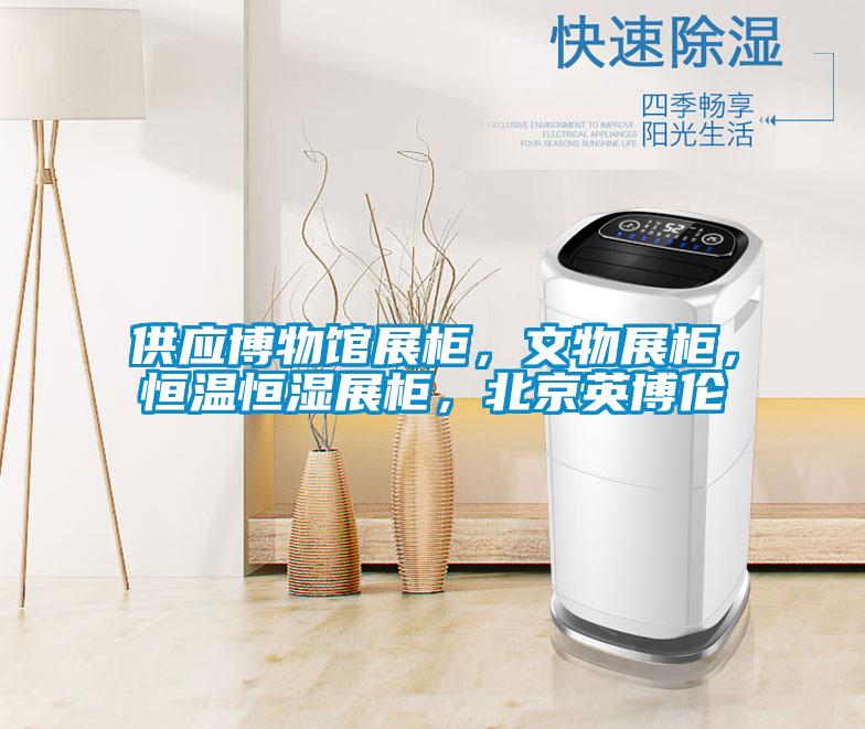 供應(yīng)博物館展柜，文物展柜，恒溫恒濕展柜，北京英博倫