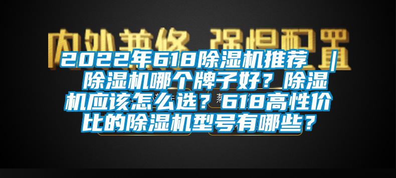 2022年618除濕機推薦 ｜ 除濕機哪個牌子好？除濕機應(yīng)該怎么選？618高性價比的除濕機型號有哪些？