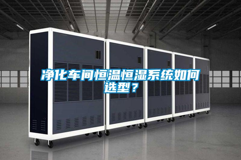 凈化車間恒溫恒濕系統(tǒng)如何選型？