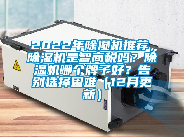 2022年除濕機(jī)推薦，除濕機(jī)是智商稅嗎？除濕機(jī)哪個(gè)牌子好？告別選擇困難（12月更新）